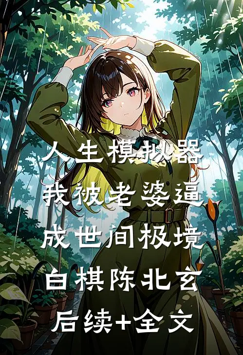 人生模拟器：我被老婆逼成世间极境白棋陈北玄后续+全文