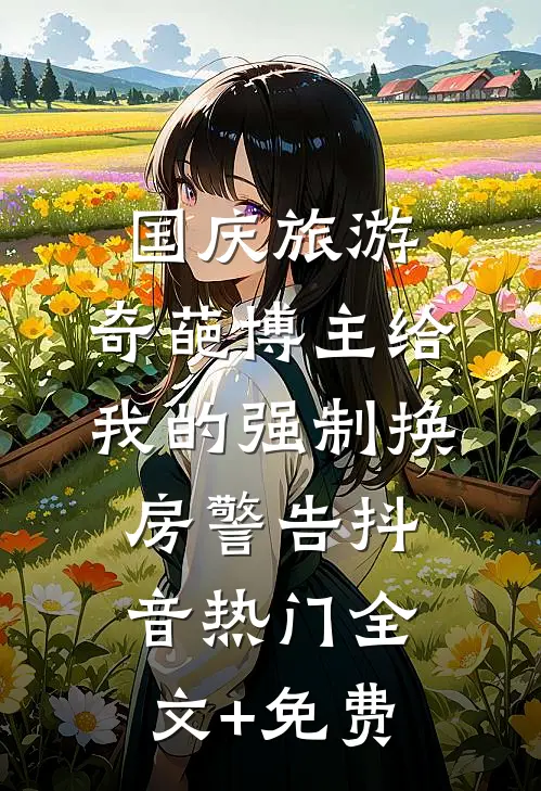 国庆旅游，奇葩博主给我的强制换房警告抖音热门全文+免费