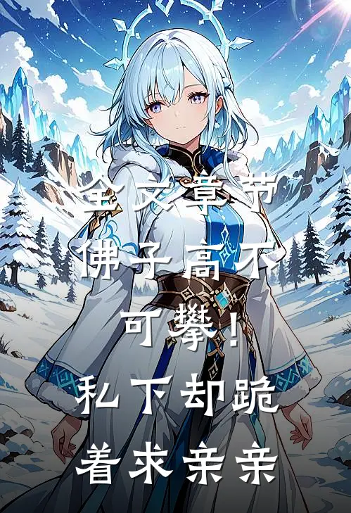 全文章节佛子高不可攀！私下却跪着求亲亲