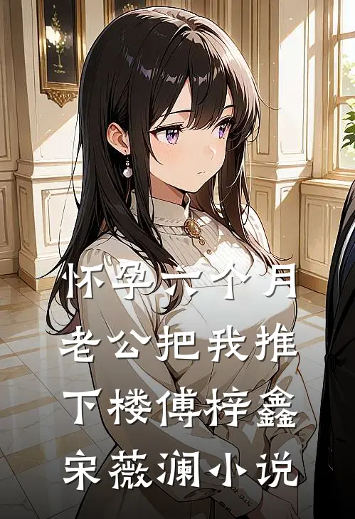 怀孕六个月，老公把我推下楼傅梓鑫宋薇澜小说