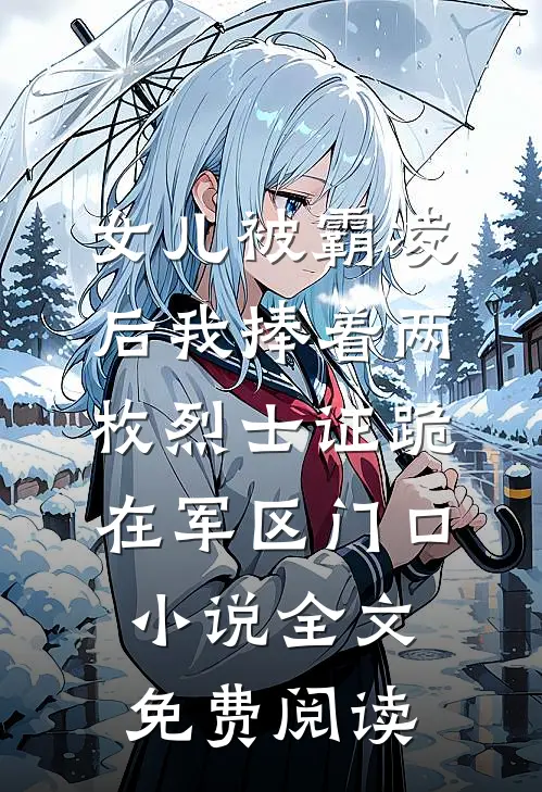 女儿被霸凌后我捧着两枚烈士证跪在军区门口小说全文免费阅读
