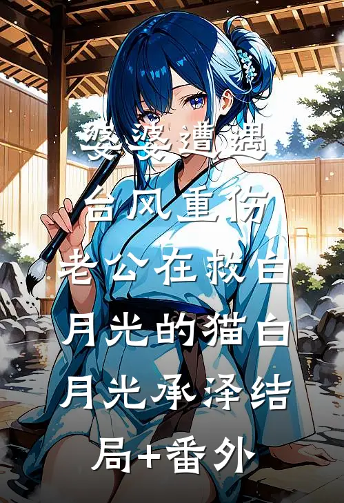 婆婆遭遇台风重伤，老公在救白月光的猫白月光承泽结局+番外