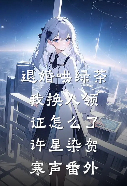 退婚哄绿茶，我换人领证怎么了许星染贺寒声 番外