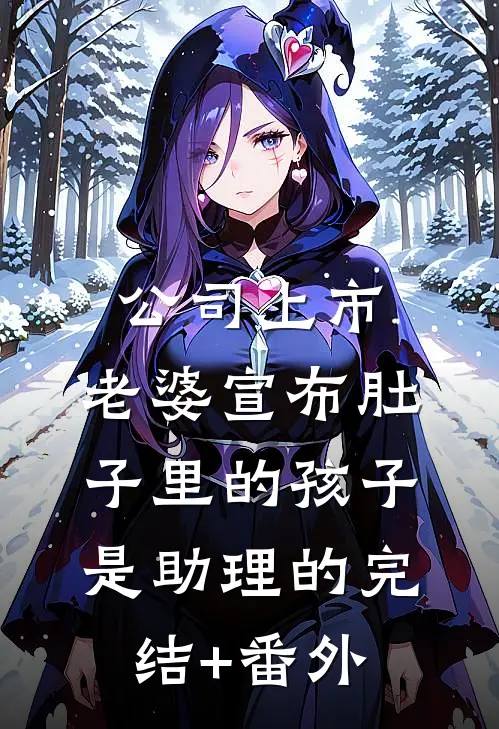 公司上市，老婆宣布肚子里的孩子是助理的完结+番外
