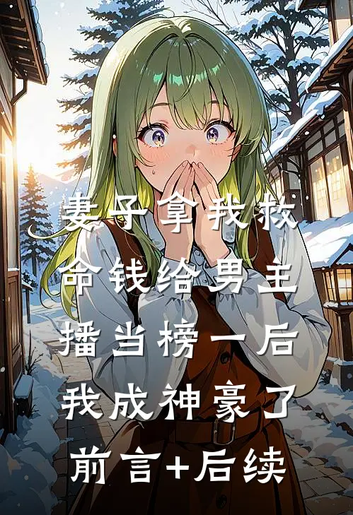 妻子拿我救命钱给男主播当榜一后，我成神豪了前言+后续