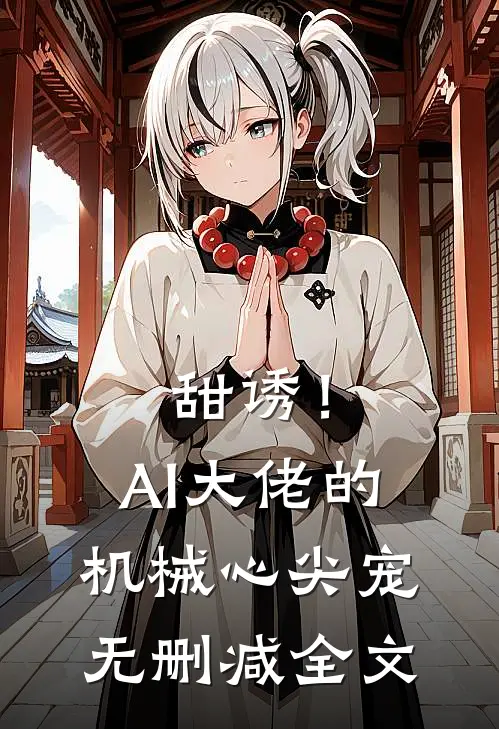 甜诱！AI大佬的机械心尖宠无删减全文