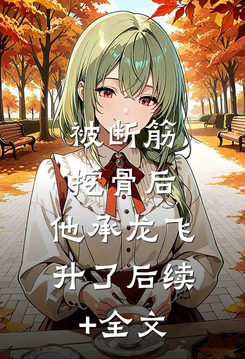 被断筋挖骨后，他承龙飞升了后续+全文