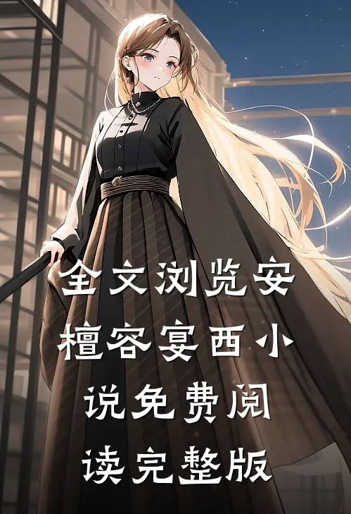 全文浏览安檀容宴西小说免费阅读完整版