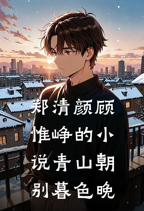 郑清颜顾惟峥的小说青山朝别暮色晚