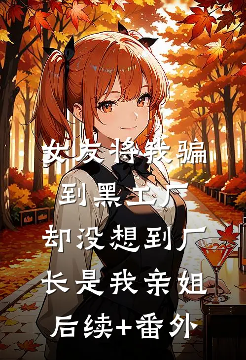 女友将我骗到黑工厂，却没想到厂长是我亲姐后续+番外