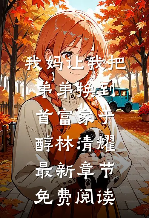 我妈让我把弟弟换到首富家于醇林清耀最新章节免费阅读