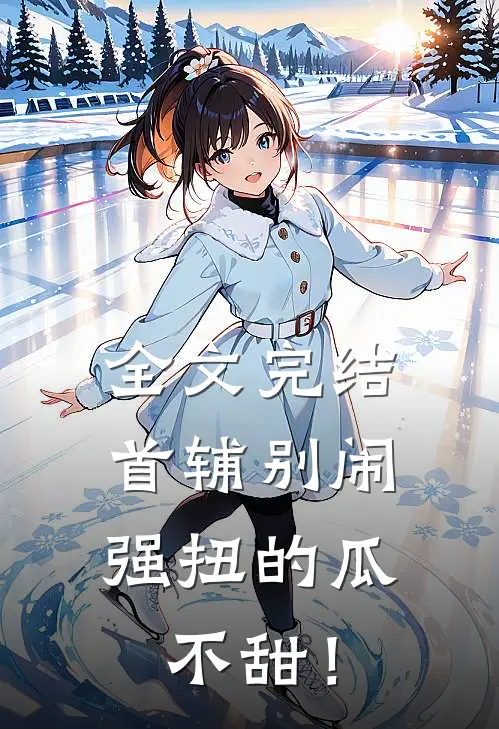 全文完结首辅别闹，强扭的瓜不甜！