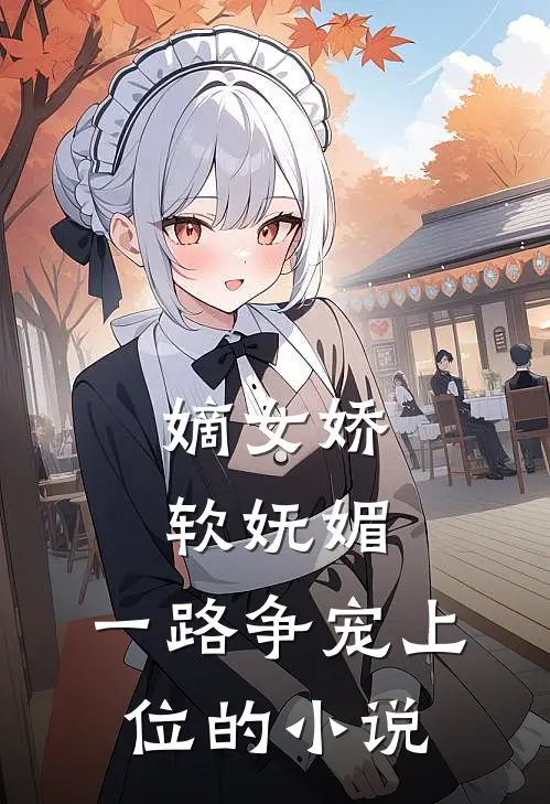 嫡女娇软妩媚，一路争宠上位的小说