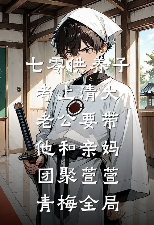 七零供养子考上清大，老公要带他和亲妈团聚萱萱青梅全局