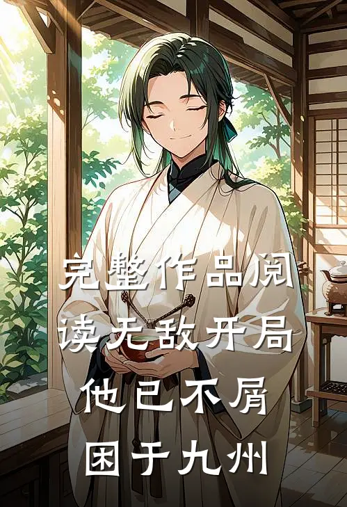 完整作品阅读无敌开局，他已不屑困于九州