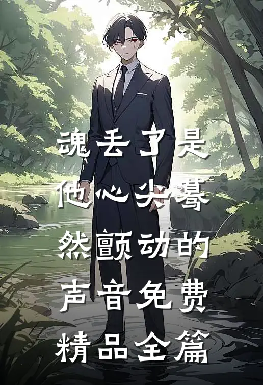 魂丢了是他心尖蓦然颤动的声音免费精品全篇