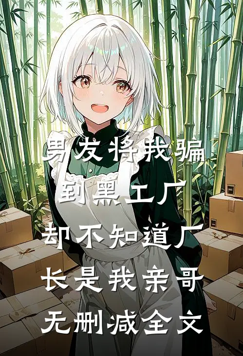 男友将我骗到黑工厂，却不知道厂长是我亲哥无删减全文