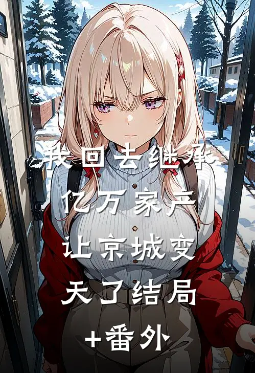 我回去继承亿万家产，让京城变天了结局+番外