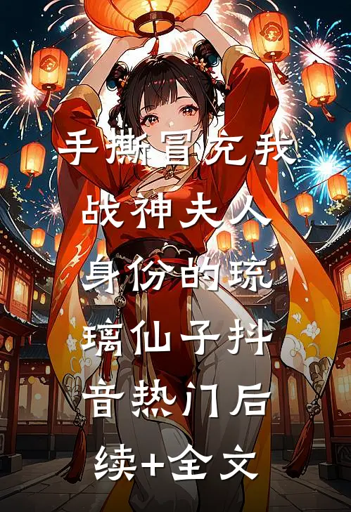 手撕冒充我战神夫人身份的琉璃仙子抖音热门后续+全文