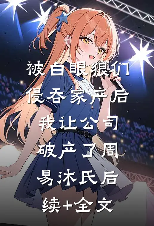 被白眼狼们侵吞家产后，我让公司破产了周易沐氏后续+全文
