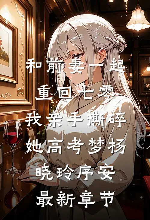 和前妻一起重回七零，我亲手撕碎她高考梦杨晓玲序安最新章节