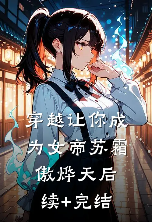 穿越让你成为女帝苏霜傲烨天后续+完结