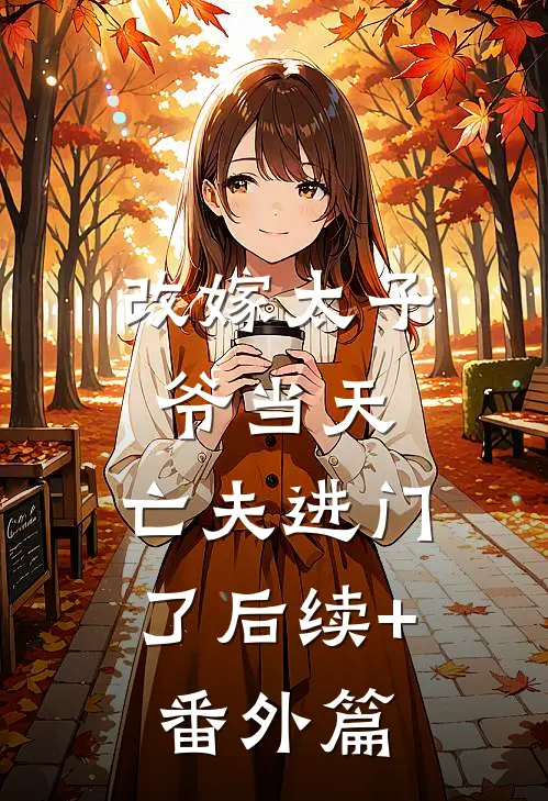 改嫁太子爷当天，亡夫进门了后续+番外篇