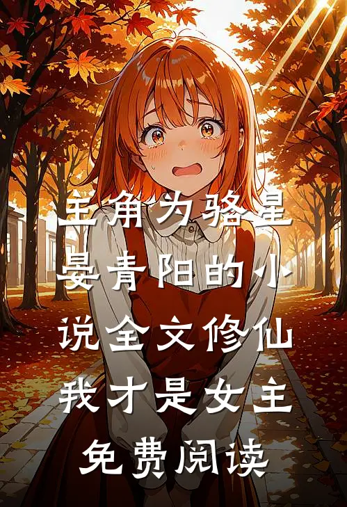 主角为骆星晏青阳的小说全文修仙，我才是女主免费阅读