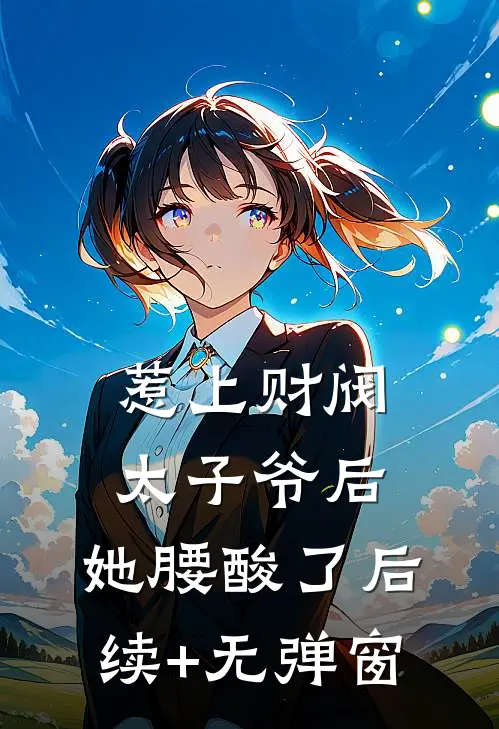 惹上财阀太子爷后，她腰酸了后续+无弹窗