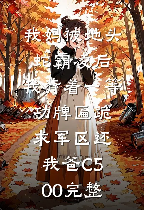 我妈被地头蛇霸凌后，我背着一等功牌匾跪求军区还我爸C500完整