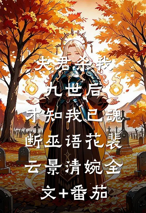 夫君杀我九世后，才知我已魂断巫语花裴云景清婉全文+番茄