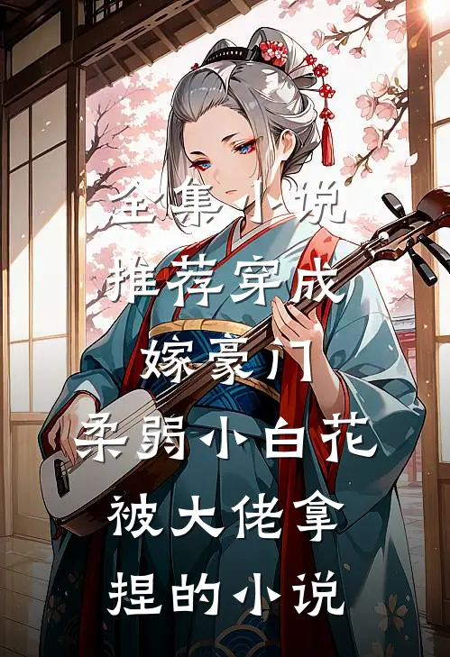 全集小说推荐穿成嫁豪门,柔弱小白花被大佬拿捏的小说
