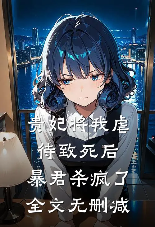 贵妃将我虐待致死后，暴君杀疯了全文无删减