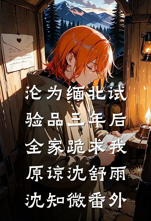 沦为缅北试验品三年后，全家跪求我原谅沈舒雨沈知微番外