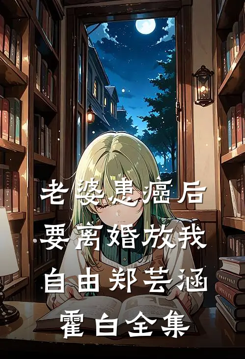 老婆患癌后，要离婚放我自由郑芸涵霍白全集