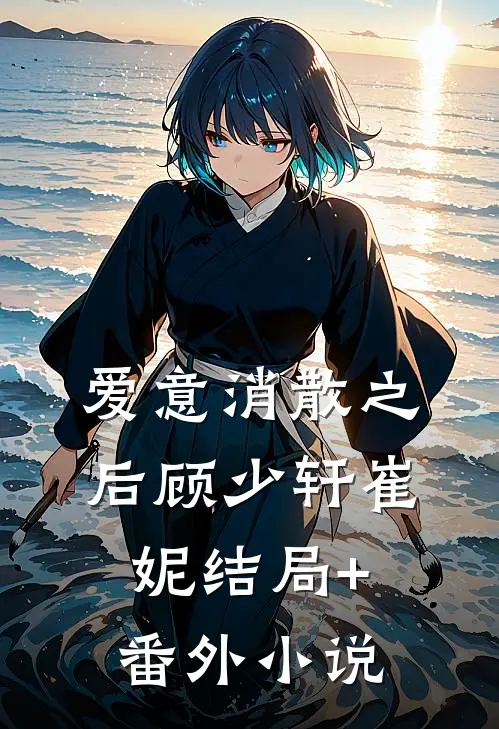 爱意消散之后顾少轩崔妮结局+番外小说