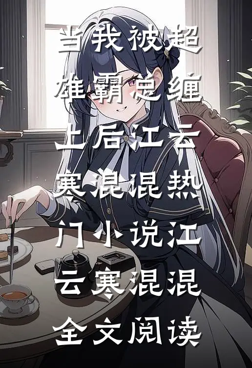 当我被超雄霸总缠上后江云寒混混热门小说（江云寒混混）全文阅读