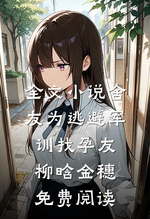 全文小说舍友为逃避军训找“孕友”柳晗金穗免费阅读