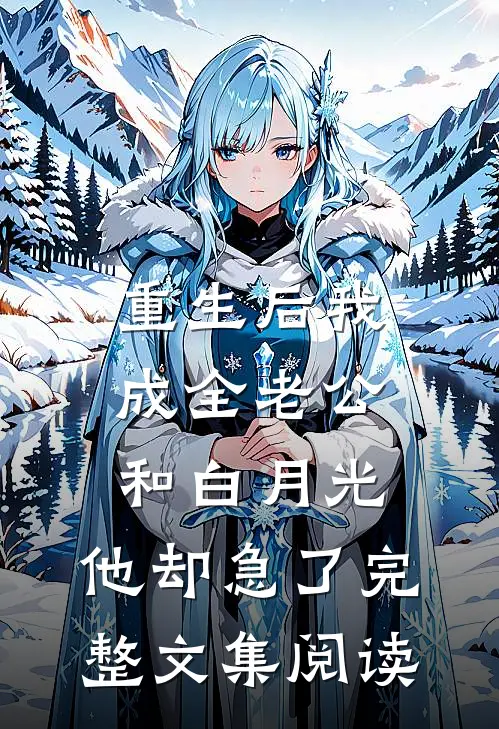 重生后我成全老公和白月光，他却急了完整文集阅读