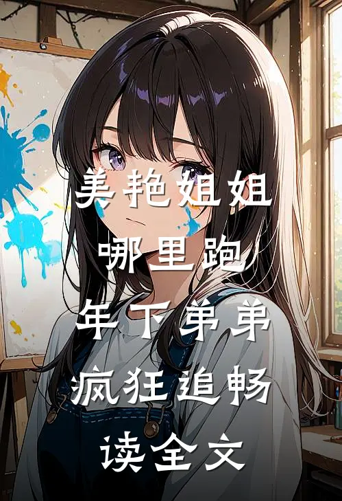 美艳姐姐哪里跑，年下弟弟疯狂追畅读全文
