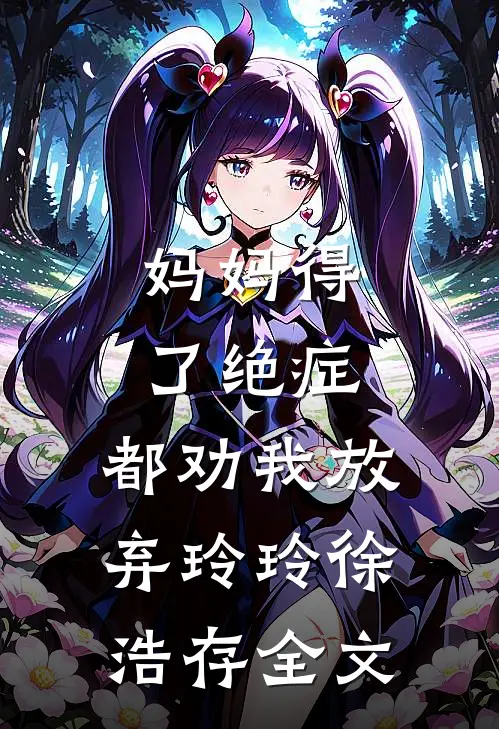 妈妈得了绝症，都劝我放弃玲玲徐浩存全文