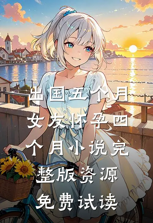 出国五个月，女友怀孕四个月小说完整版资源免费试读