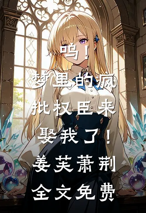 呜！梦里的疯批权臣来娶我了！姜芙萧荆全文免费
