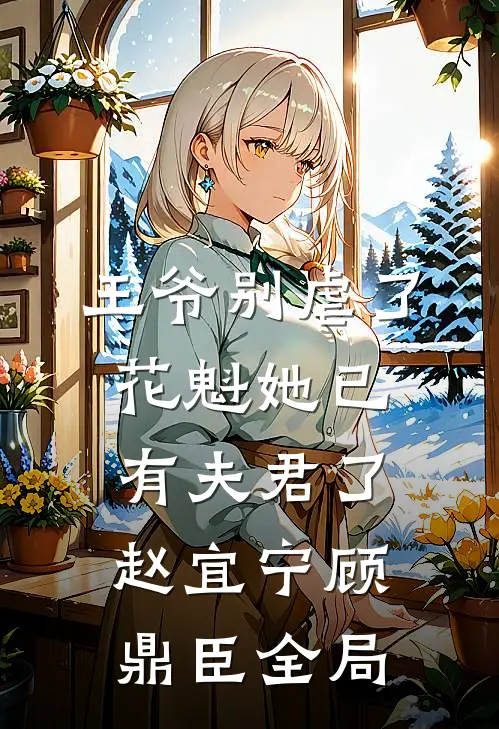 王爷别虐了，花魁她已有夫君了赵宜宁顾鼎臣全局