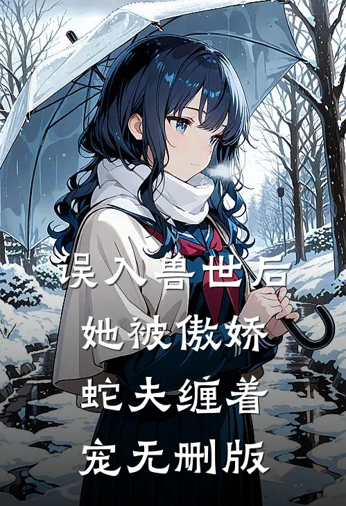 误入兽世后，她被傲娇蛇夫缠着宠无删版
