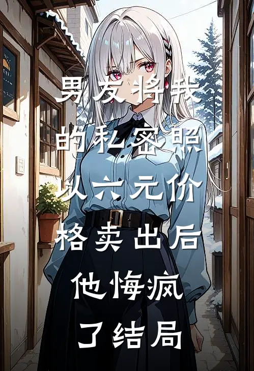 男友将我的私密照以六元价格卖出后，他悔疯了结局