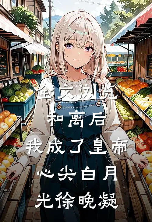 全文浏览和离后，我成了皇帝心尖白月光徐晚凝
