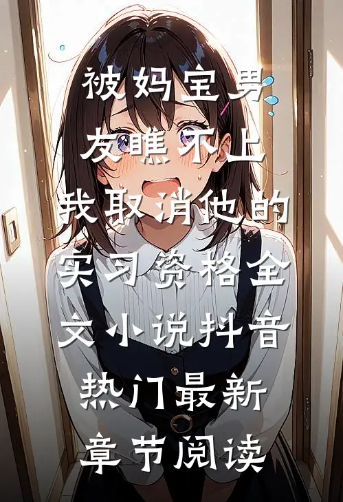 被妈宝男友瞧不上，我取消他的实习资格全文小说抖音热门最新章节阅读