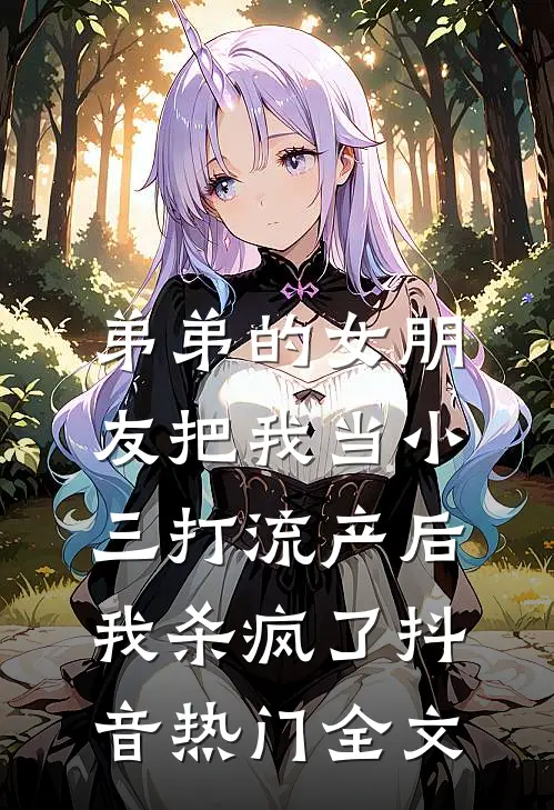 弟弟的女朋友把我当小三打流产后，我杀疯了抖音热门全文