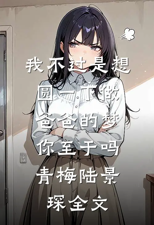 我不过是想圆一下做爸爸的梦，你至于吗青梅陆景琛全文